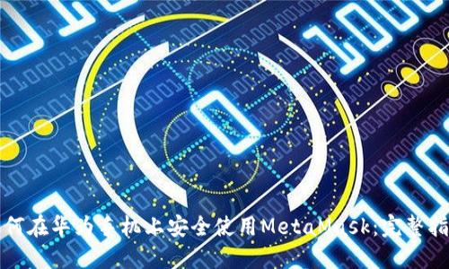 如何在华为手机上安全使用MetaMask：完整指南